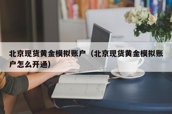 北京现货黄金模拟账户（北京现货黄金模拟账户怎么开通）