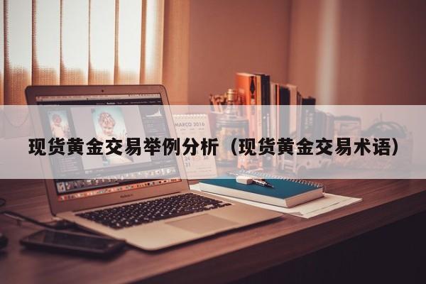 现货黄金交易举例分析（现货黄金交易术语）
