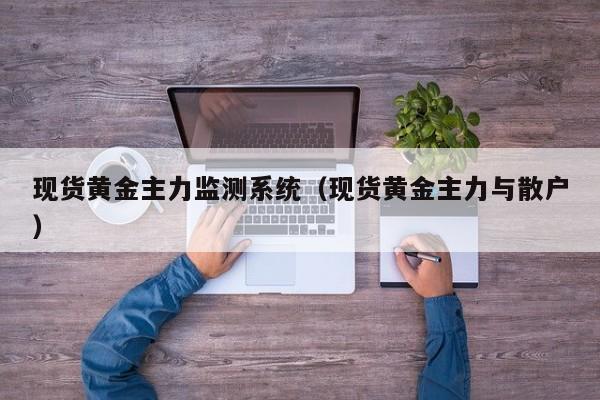 现货黄金主力监测系统（现货黄金主力与散户）