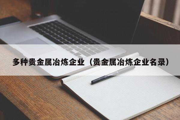 多种贵金属冶炼企业（贵金属冶炼企业名录）