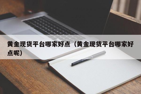 黄金现货平台哪家好点（黄金现货平台哪家好点呢）