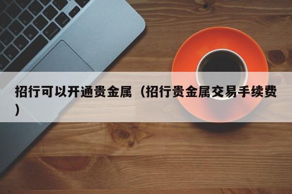 招行可以开通贵金属（招行贵金属交易手续费）