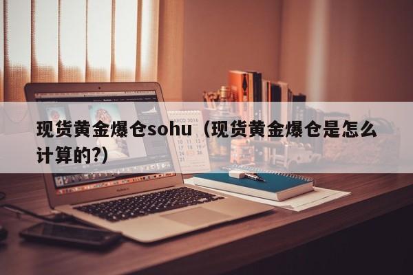 现货黄金爆仓sohu（现货黄金爆仓是怎么计算的?）