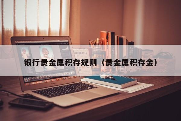银行贵金属积存规则（贵金属积存金）