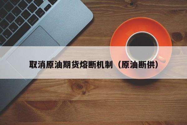 取消原油期货熔断机制（原油断供）