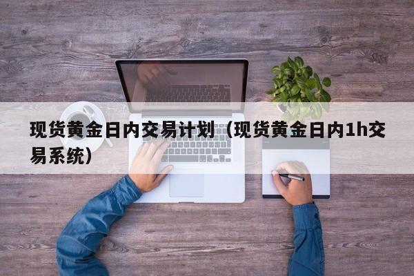 现货黄金日内交易计划（现货黄金日内1h交易系统）