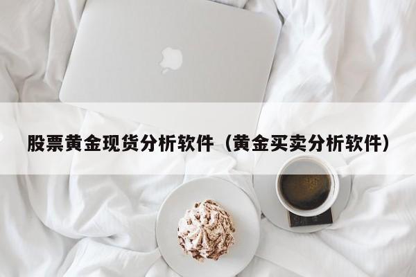 股票黄金现货分析软件（黄金买卖分析软件）