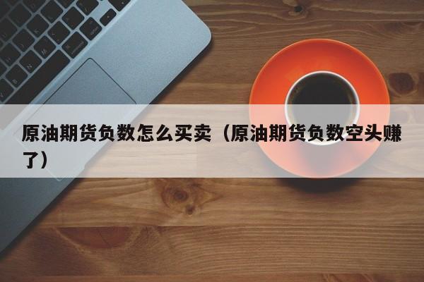 原油期货负数怎么买卖（原油期货负数空头赚了）