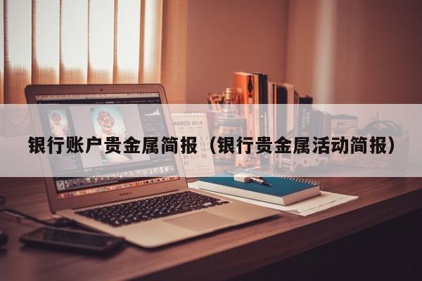 银行账户贵金属简报（银行贵金属活动简报）