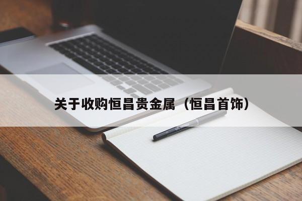 关于收购恒昌贵金属（恒昌首饰）