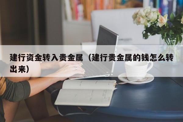 建行资金转入贵金属（建行贵金属的钱怎么转出来）
