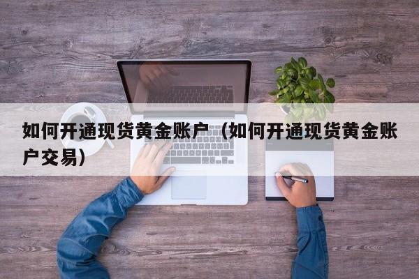 如何开通现货黄金账户（如何开通现货黄金账户交易）