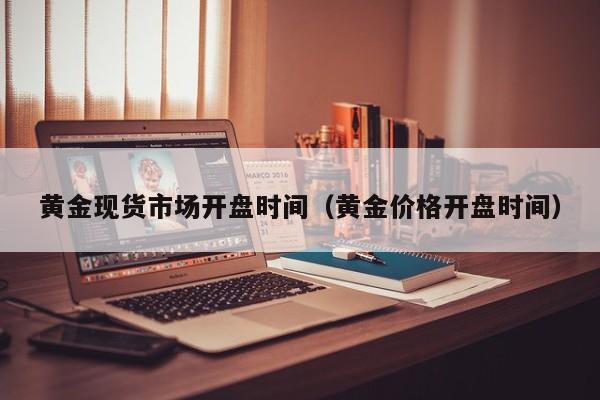 黄金现货市场开盘时间（黄金价格开盘时间）