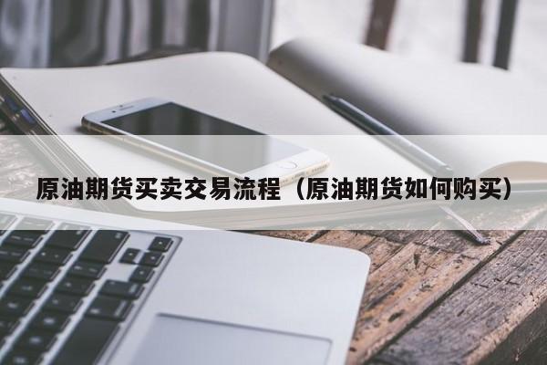 原油期货买卖交易流程（原油期货如何购买）