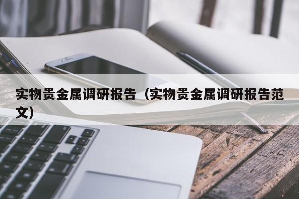 实物贵金属调研报告（实物贵金属调研报告范文）
