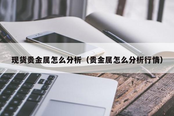 现货贵金属怎么分析（贵金属怎么分析行情）