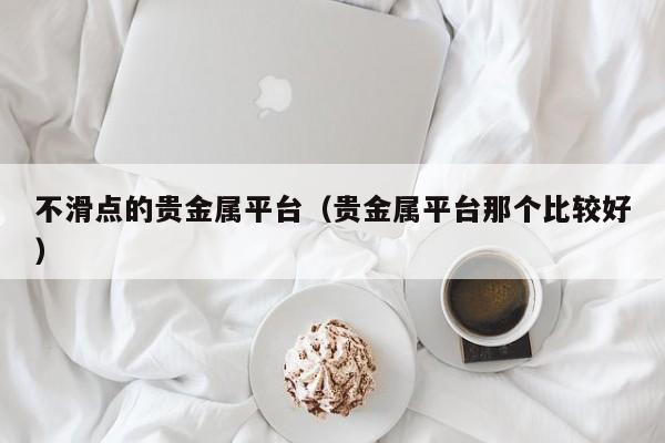 不滑点的贵金属平台（贵金属平台那个比较好）