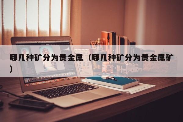 哪几种矿分为贵金属（哪几种矿分为贵金属矿）