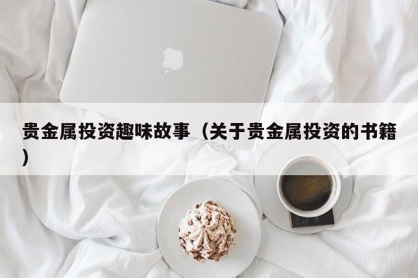贵金属投资趣味故事（关于贵金属投资的书籍）
