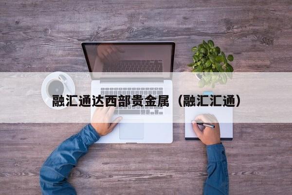 融汇通达西部贵金属（融汇汇通）