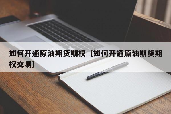 如何开通原油期货期权（如何开通原油期货期权交易）