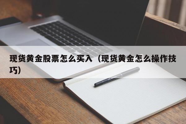 现货黄金股票怎么买入（现货黄金怎么操作技巧）