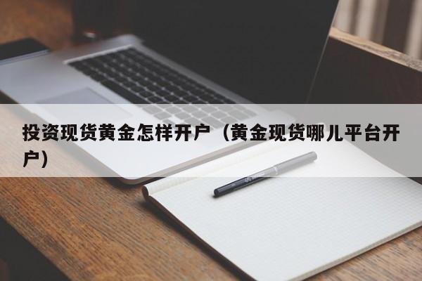 投资现货黄金怎样开户（黄金现货哪儿平台开户）