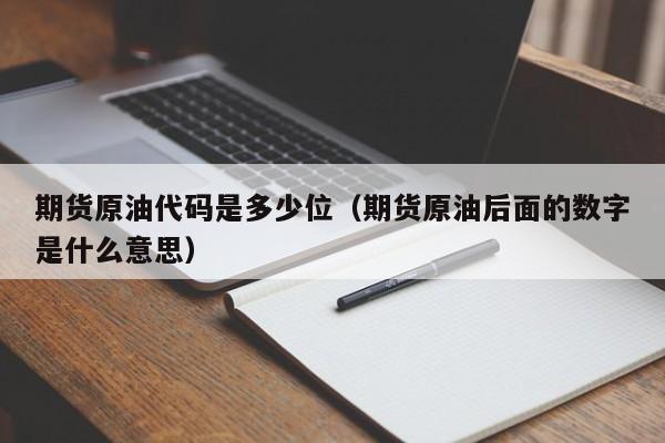 期货原油代码是多少位（期货原油后面的数字是什么意思）