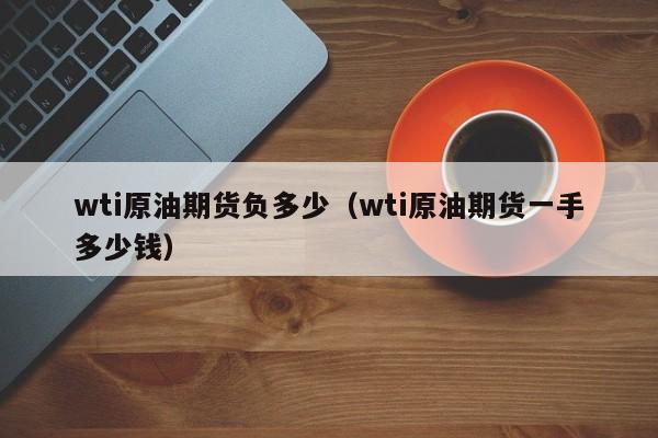 wti原油期货负多少（wti原油期货一手多少钱）