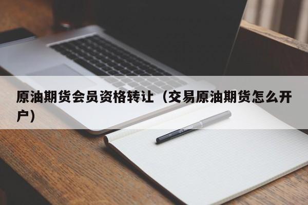 原油期货会员资格转让（交易原油期货怎么开户）