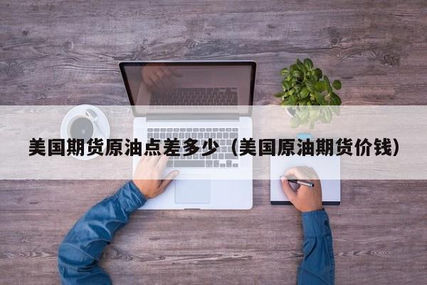 美国期货原油点差多少（美国原油期货价钱）