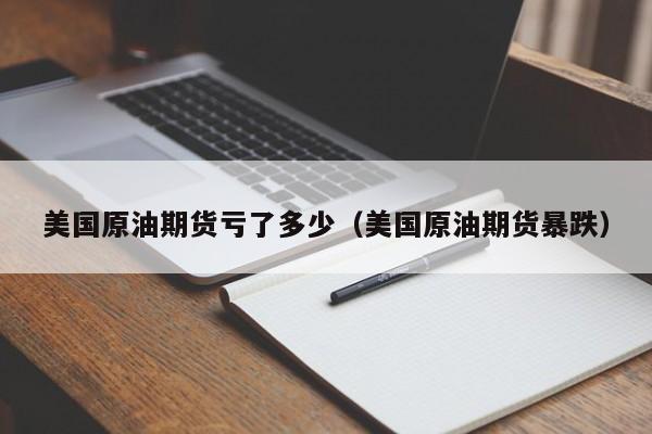 美国原油期货亏了多少（美国原油期货暴跌）
