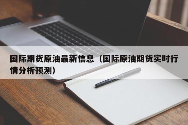 国际期货原油最新信息（国际原油期货实时行情分析预测）