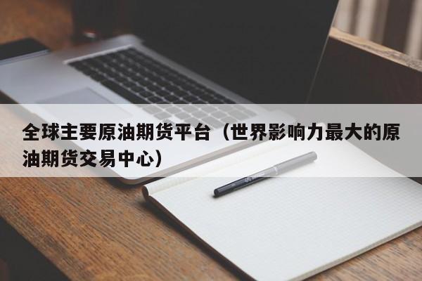 全球主要原油期货平台（世界影响力最大的原油期货交易中心）