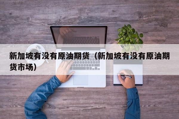 新加坡有没有原油期货(新加坡有没有原油期货市场)