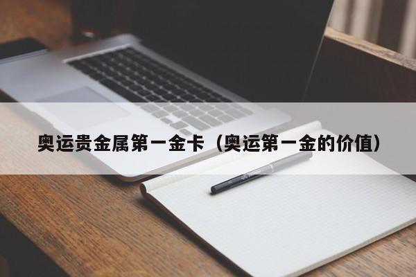 奥运贵金属第一金卡（奥运第一金的价值）