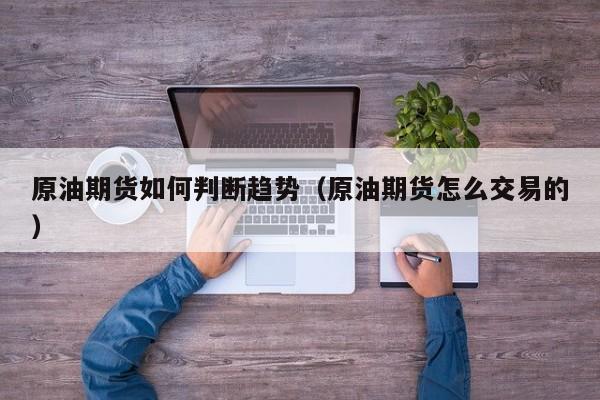 原油期货如何判断趋势(原油期货怎么交易的)