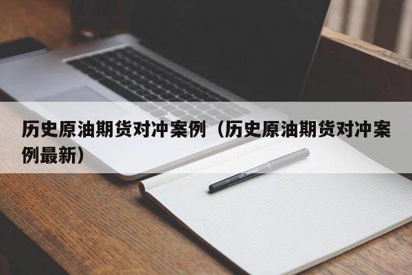 历史原油期货对冲案例（历史原油期货对冲案例最新）