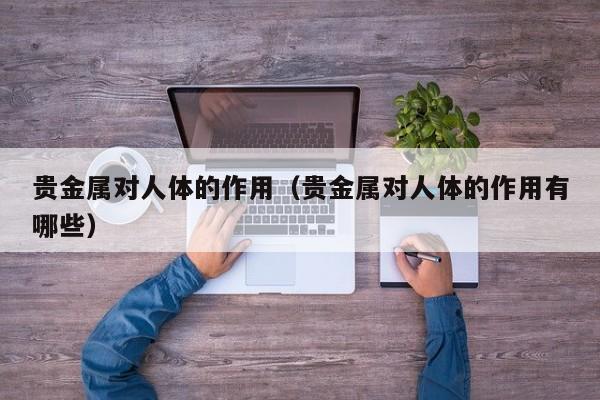 贵金属对人体的作用（贵金属对人体的作用有哪些）