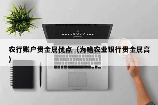 农行账户贵金属优点（为啥农业银行贵金属高）