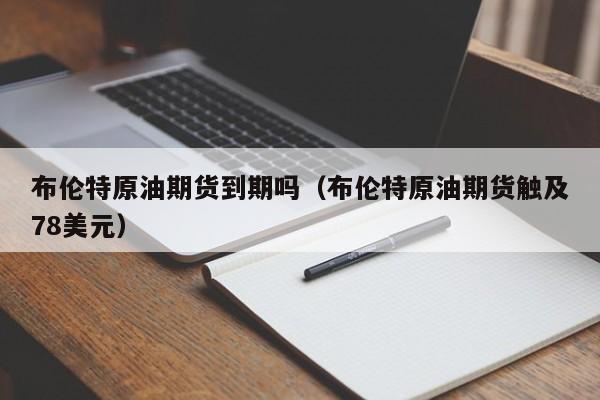 布伦特原油期货到期吗（布伦特原油期货触及78美元）