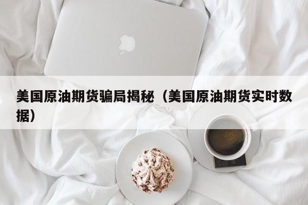 美国原油期货骗局揭秘（美国原油期货实时数据）