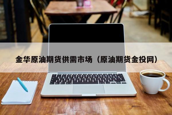 金华原油期货供需市场（原油期货金投网）