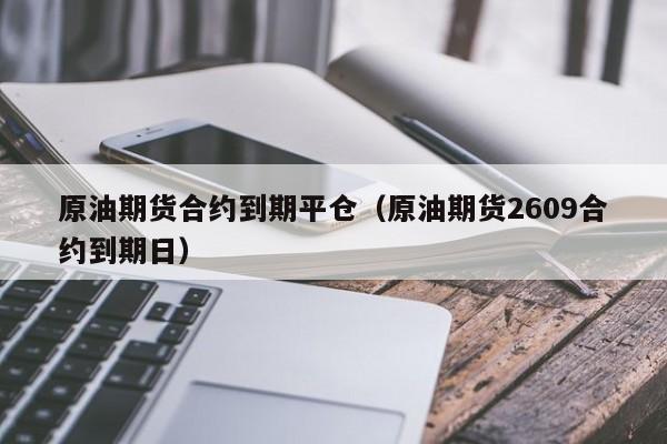 原油期货合约到期平仓（原油期货2609合约到期日）