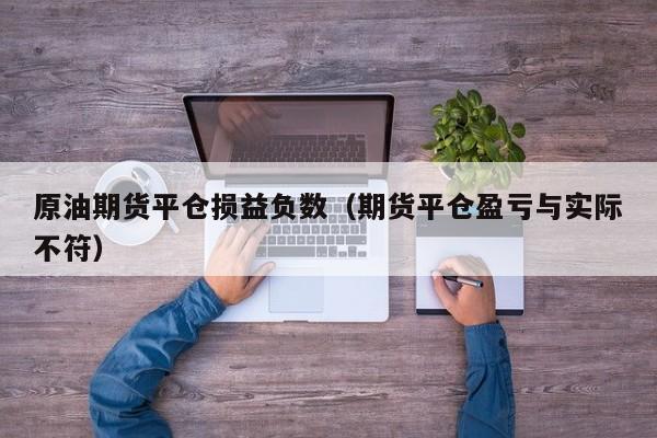 原油期货平仓损益负数（期货平仓盈亏与实际不符）
