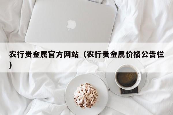 农行贵金属官方网站（农行贵金属价格公告栏）