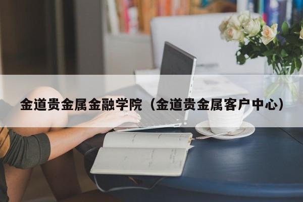 金道贵金属金融学院（金道贵金属客户中心）