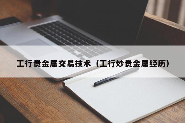 工行贵金属交易技术（工行炒贵金属经历）