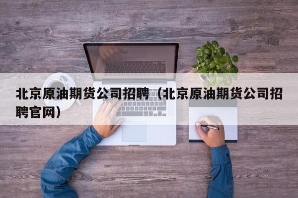 北京原油期货公司招聘（北京原油期货公司招聘官网）