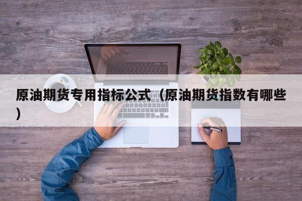 原油期货专用指标公式（原油期货指数有哪些）